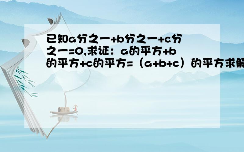 已知a分之一+b分之一+c分之一=0,求证：a的平方+b的平方+c的平方=（a+b+c）的平方求解释和答案