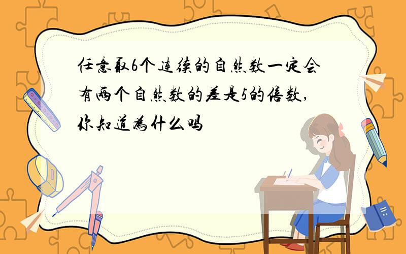 任意取6个连续的自然数一定会有两个自然数的差是5的倍数,你知道为什么吗