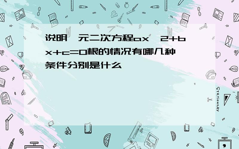 说明一元二次方程ax^2+bx+c=0根的情况有哪几种,条件分别是什么