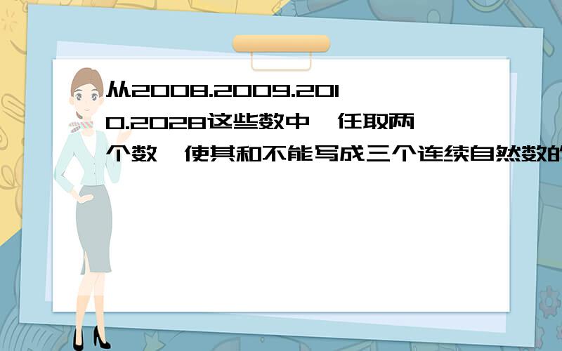 从2008.2009.2010.2028这些数中,任取两个数,使其和不能写成三个连续自然数的和,则有几种取法?我需要步骤和答案丫!希望步骤能够详细一点!