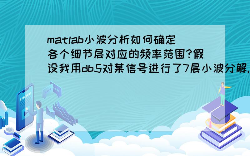 matlab小波分析如何确定各个细节层对应的频率范围?假设我用db5对某信号进行了7层小波分解,那么我如何确定第2~6层细节信号对应的频带范围?最好有matlab代码提供,