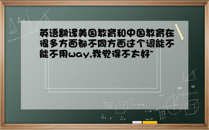 英语翻译美国教育和中国教育在很多方面都不同方面这个词能不能不用way,我觉得不太好~