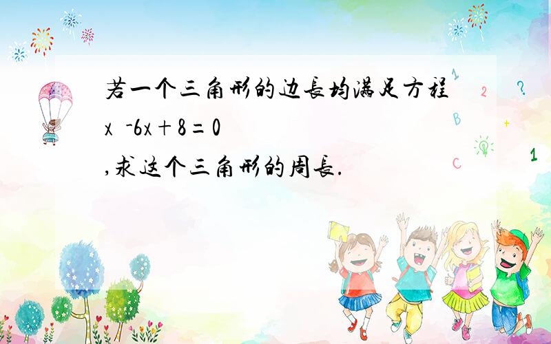 若一个三角形的边长均满足方程x²-6x+8=0,求这个三角形的周长.