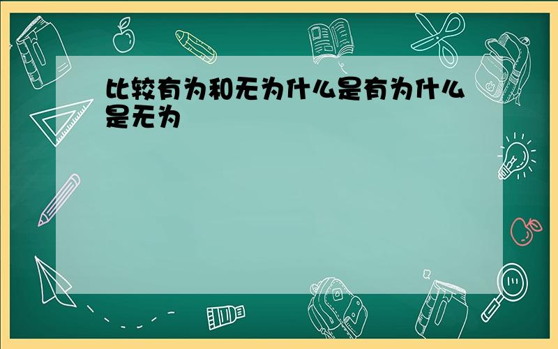 比较有为和无为什么是有为什么是无为