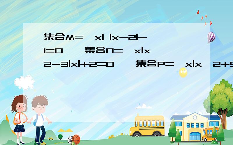 集合M={x| |x-2|-1=0},集合N={x|x^2-3|x|+2=0},集合P={x|x^2+5x+6≤0,x∈Z},全集为U,则图中阴影部分表示的集合是A、{-1,1}B、{2,-2}C、{3,-3}D、∅【要有详细的过程,谢谢.