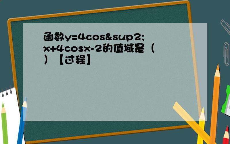 函数y=4cos²x+4cosx-2的值域是（）【过程】