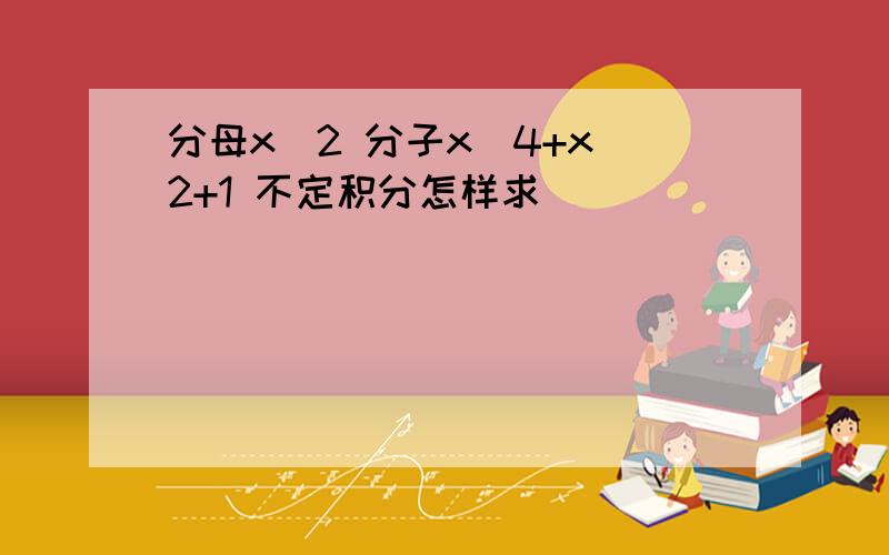 分母x^2 分子x^4+x^2+1 不定积分怎样求