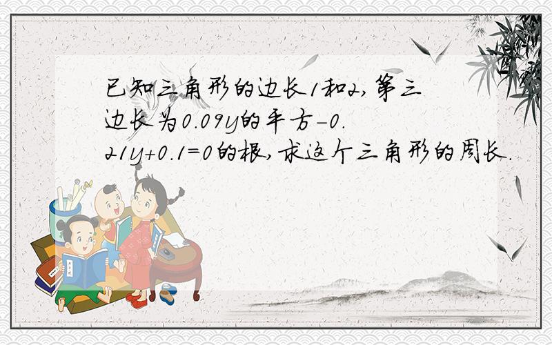 已知三角形的边长1和2,第三边长为0.09y的平方-0.21y+0.1=0的根,求这个三角形的周长.