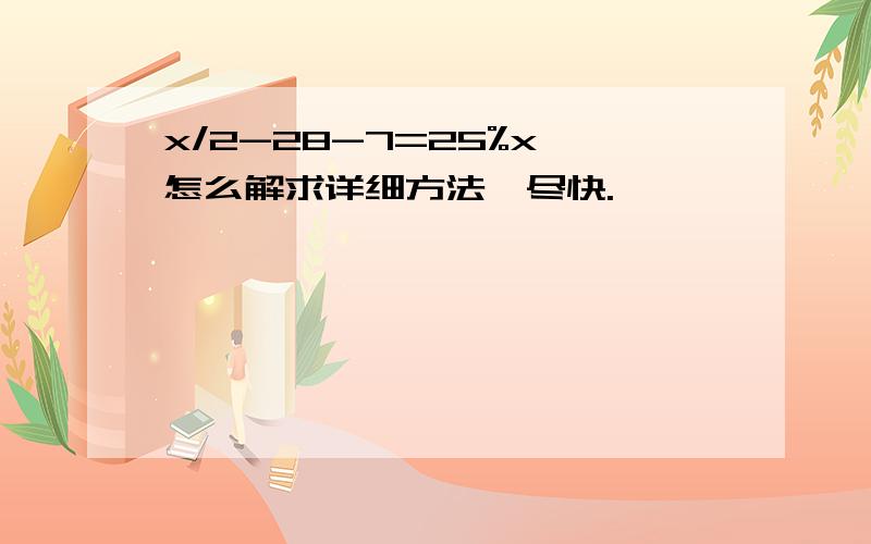 x/2-28-7=25%x 怎么解求详细方法,尽快.