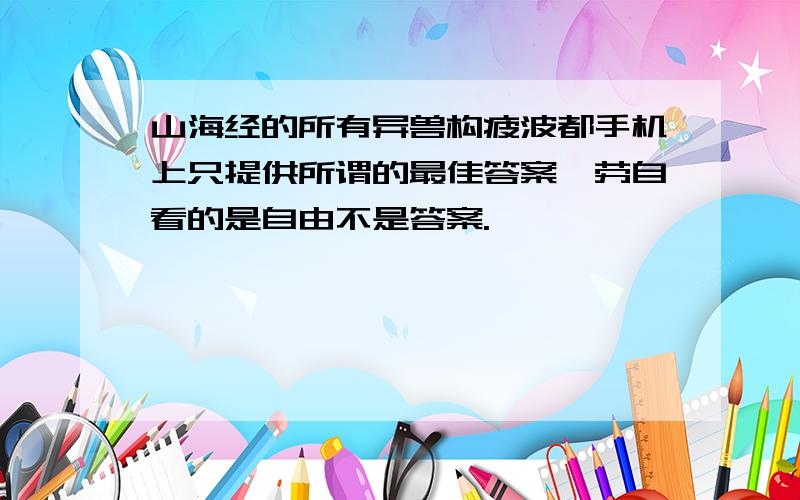 山海经的所有异兽构疲波都手机上只提供所谓的最佳答案,劳自看的是自由不是答案.