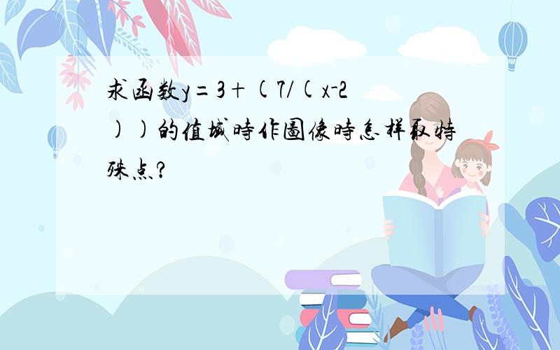 求函数y=3+(7/(x-2))的值域时作图像时怎样取特殊点?