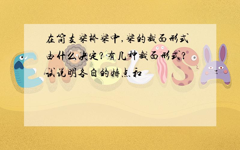 在简支梁桥梁中,梁的截面形式由什么决定?有几种截面形式?试说明各自的特点和