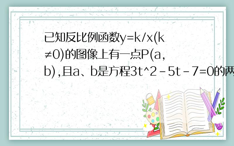 已知反比例函数y=k/x(k≠0)的图像上有一点P(a,b),且a、b是方程3t^2-5t-7=0的两根.则P到原点的距离为__.求步骤~