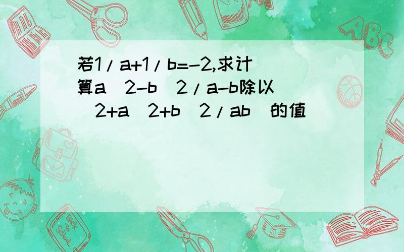 若1/a+1/b=-2,求计算a^2-b^2/a-b除以(2+a^2+b^2/ab)的值