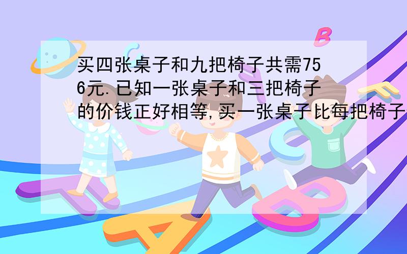 买四张桌子和九把椅子共需756元.已知一张桌子和三把椅子的价钱正好相等,买一张桌子比每把椅子贵多少元钱?