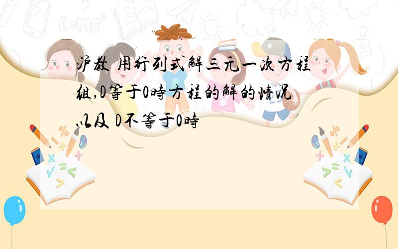 沪教 用行列式解三元一次方程组,D等于0时方程的解的情况以及 D不等于0时