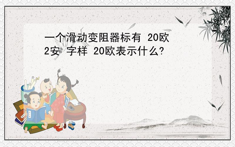 一个滑动变阻器标有 20欧 2安 字样 20欧表示什么?