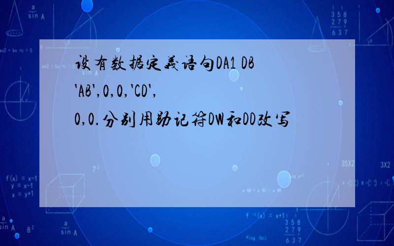 设有数据定义语句DA1 DB'AB',0,0,'CD',0,0.分别用助记符DW和DD改写