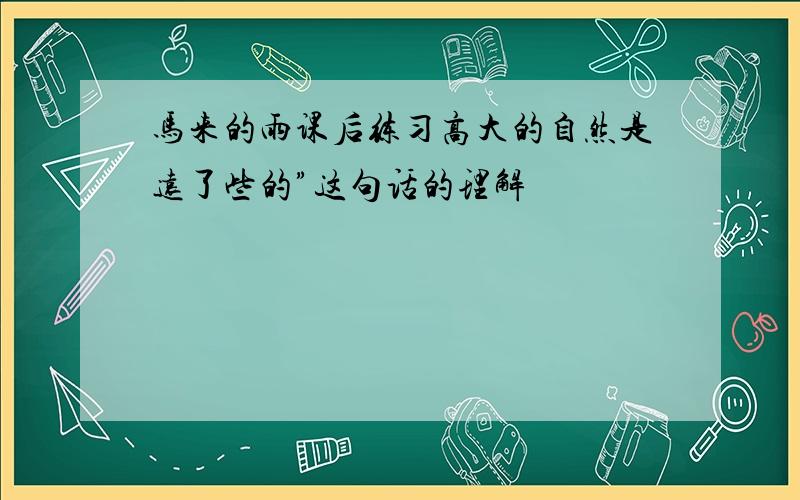 马来的雨课后练习高大的自然是远了些的”这句话的理解