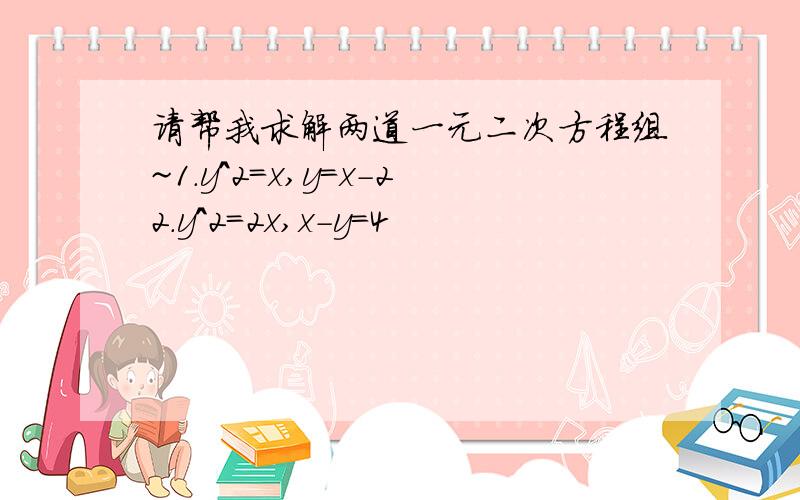 请帮我求解两道一元二次方程组~1.y^2=x,y=x-22.y^2=2x,x-y=4