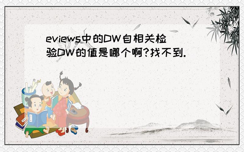 eviews中的DW自相关检验DW的值是哪个啊?找不到.