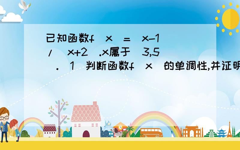 已知函数f(x)=(x-1)/(x+2).x属于[3,5].(1)判断函数f(x)的单调性,并证明.（2）求函数f(x)的最大值和最小值.