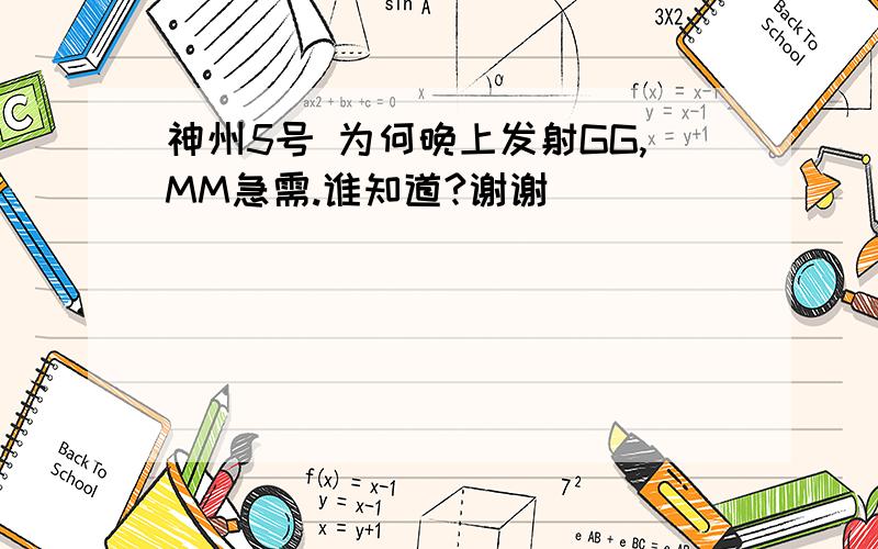 神州5号 为何晚上发射GG,MM急需.谁知道?谢谢