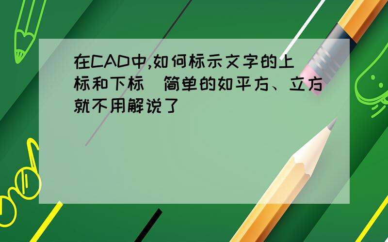 在CAD中,如何标示文字的上标和下标（简单的如平方、立方就不用解说了）