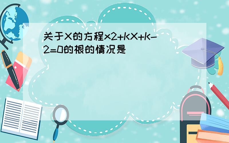 关于X的方程x2+KX+K-2=0的根的情况是