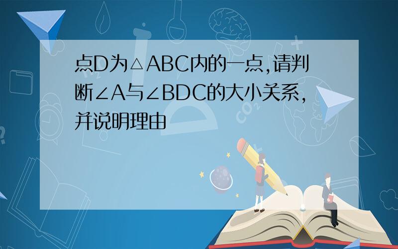 点D为△ABC内的一点,请判断∠A与∠BDC的大小关系,并说明理由