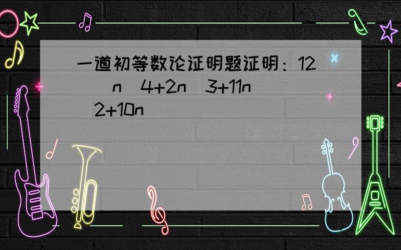 一道初等数论证明题证明：12|(n^4+2n^3+11n^2+10n)