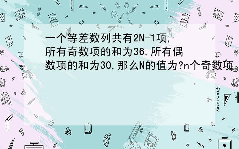 一个等差数列共有2N-1项,所有奇数项的和为36,所有偶数项的和为30,那么N的值为?n个奇数项,n-1个偶数项据题意有中间项a(n)=36/n=30/(n-1),解得n=6我的疑问：“n个奇数项,n-1个偶数项”这个是如何知