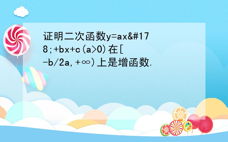 证明二次函数y=ax²+bx+c(a>0)在[-b/2a,+∞)上是增函数.