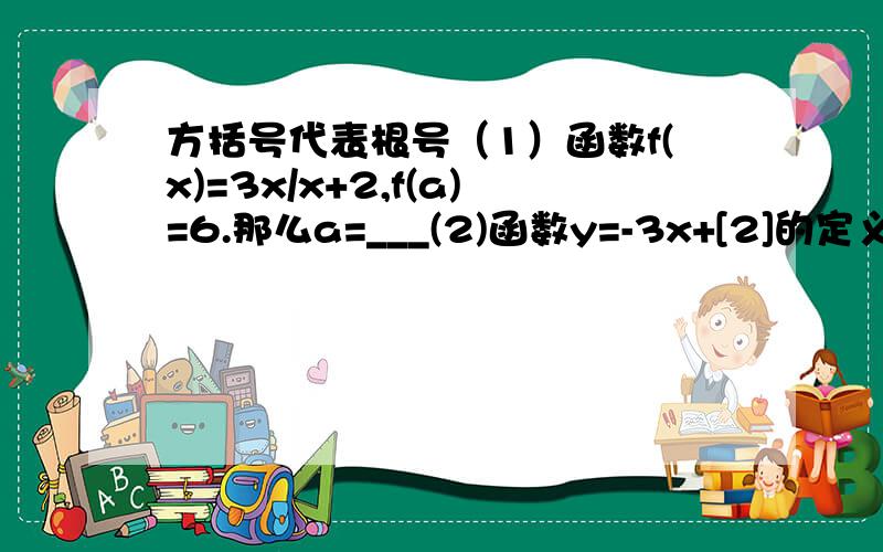 方括号代表根号（1）函数f(x)=3x/x+2,f(a)=6.那么a=___(2)函数y=-3x+[2]的定义域是___（3）函数y=2x+7/x-1的图像与y轴的公共点坐标是____(4)已知函数f(x)=2,当自变量x___时,函数值都是2.这个函数是____（写