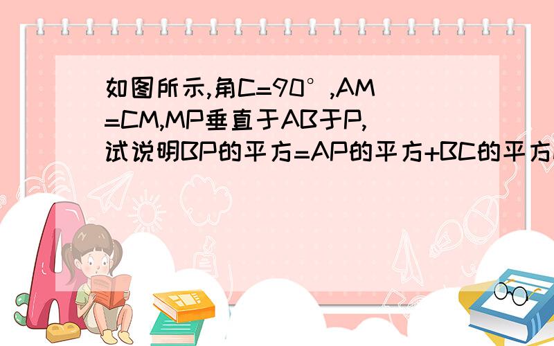 如图所示,角C=90°,AM=CM,MP垂直于AB于P,试说明BP的平方=AP的平方+BC的平方m为AC中点