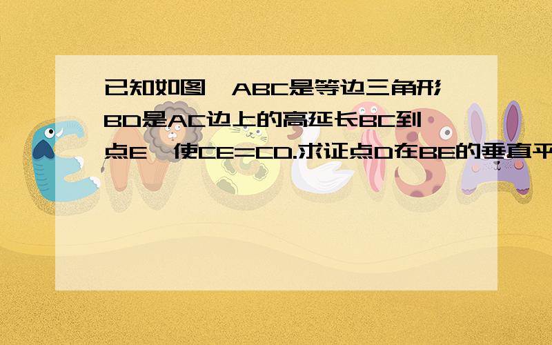 已知如图△ABC是等边三角形BD是AC边上的高延长BC到点E,使CE=CD.求证点D在BE的垂直平分线上