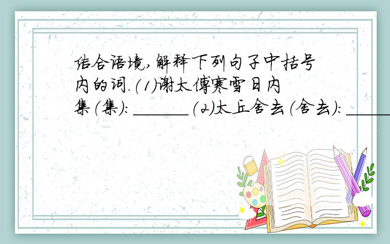 结合语境,解释下列句子中括号内的词.(1)谢太傅寒雪日内集（集）:______(2)太丘舍去（舍去）:________(3)撒盐空中差可拟（差可拟）：_________（4）相委而去（委）：_______（5）俄而雪骤（俄而）