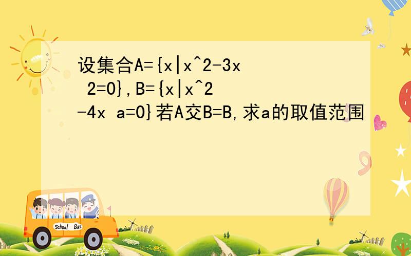 设集合A={x|x^2-3x 2=0},B={x|x^2-4x a=0}若A交B=B,求a的取值范围