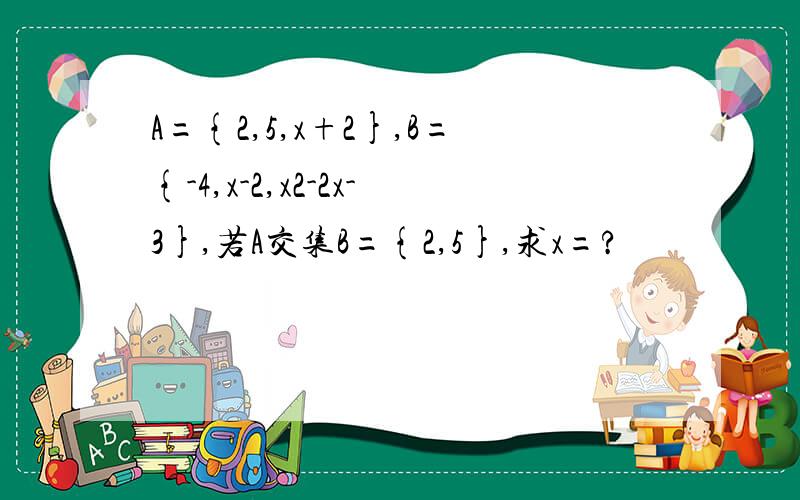 A={2,5,x+2},B={-4,x-2,x2-2x-3},若A交集B={2,5},求x=?