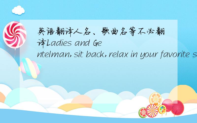 英语翻译人名、歌曲名等不必翻译Ladies and Gentelman,sit back,relax in your favorite spot,and get ready for this ultimate sound experiance!Born on the westside of Detroit,Gregory Freeman,is affectionately known as 