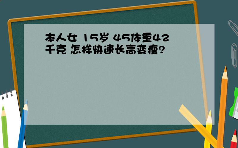 本人女 15岁 45体重42千克 怎样快速长高变瘦?