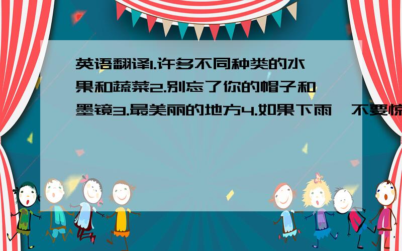 英语翻译1.许多不同种类的水果和蔬菜2.别忘了你的帽子和墨镜3.最美丽的地方4.如果下雨,不要惊讶5.凉快一些