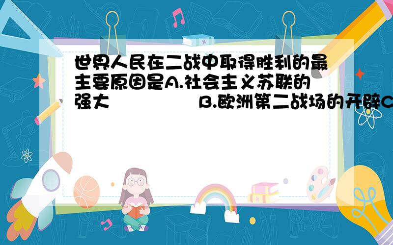 世界人民在二战中取得胜利的最主要原因是A.社会主义苏联的强大               B.欧洲第二战场的开辟C.法西斯国家失道寡助               D.世界反法西斯同盟国家的协同作战