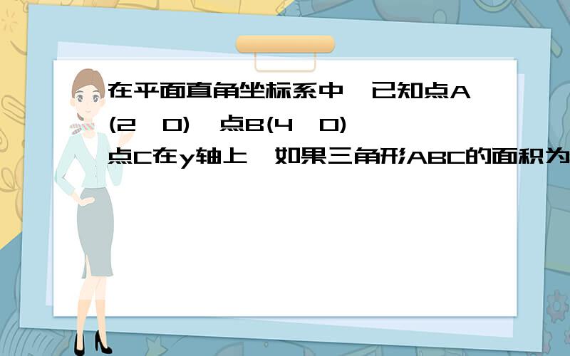 在平面直角坐标系中,已知点A(2,0),点B(4,0),点C在y轴上,如果三角形ABC的面积为5,求点C的坐标