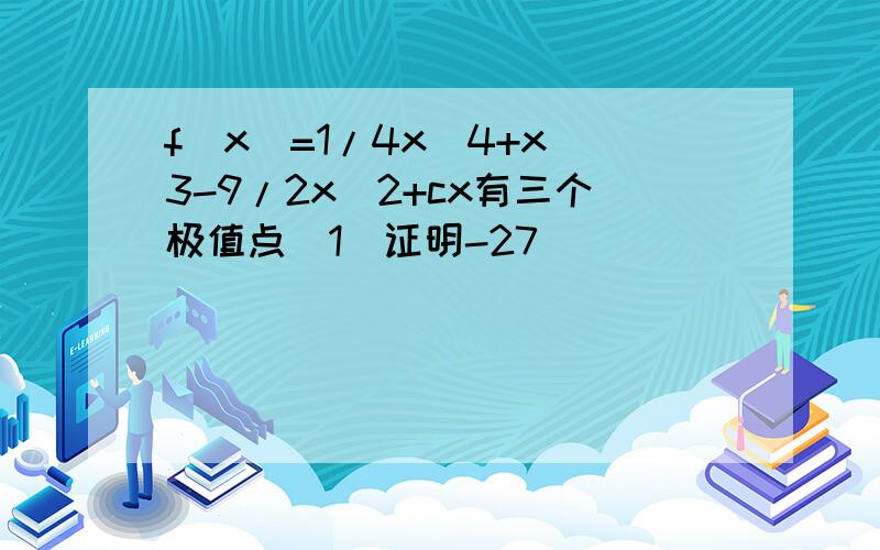f(x)=1/4x^4+x^3-9/2x^2+cx有三个极值点（1）证明-27