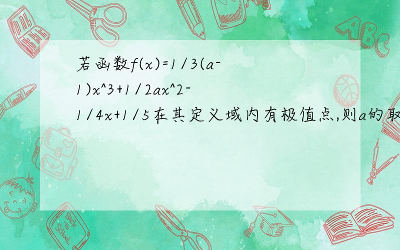 若函数f(x)=1/3(a-1)x^3+1/2ax^2-1/4x+1/5在其定义域内有极值点,则a的取值范围