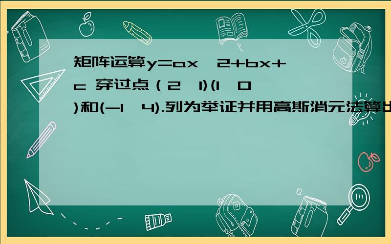 矩阵运算y=ax^2+bx+c 穿过点（2,1)(1,0)和(-1,4).列为举证并用高斯消元法算出答案.a.b.c数值上一题不用解答了 需要这一道题：判断正误说明原因(a) 行多于列则说明该矩阵有多个答案(b) 一个矩阵有