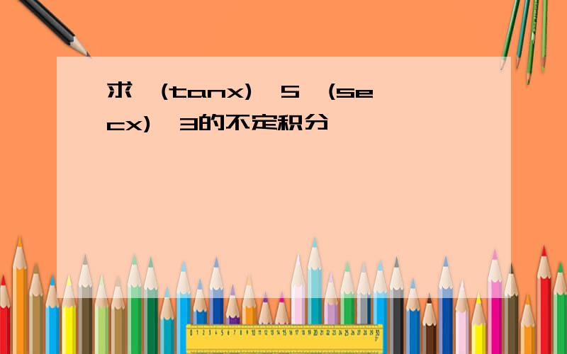 求【(tanx)^5】(secx)^3的不定积分