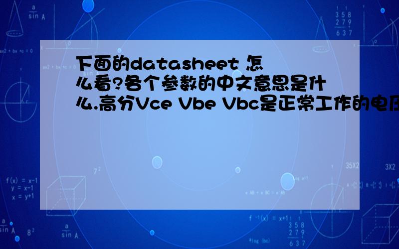 下面的datasheet 怎么看?各个参数的中文意思是什么.高分Vce Vbe Vbc是正常工作的电压还是反向最大电压?  图片能看了.
