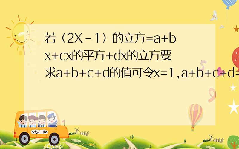 若（2X-1）的立方=a+bx+cx的平方+dx的立方要求a+b+c+d的值可令x=1,a+b+c+d=1利用上述方法求a的和值a+C的值写出原因和步骤